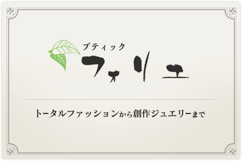 ブティック フォリエ / トータルファッションから創作ジュエリーまで