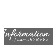 Information ニュース＆トピックス